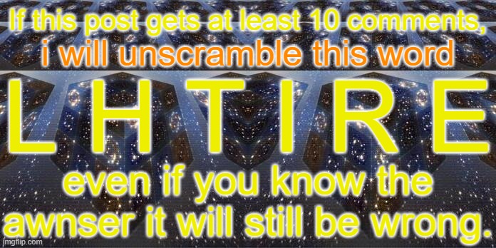 do it if you want JLM | If this post gets at least 10 comments, i will unscramble this word; L H T I R E; even if you know the awnser it will still be wrong. | image tagged in memes | made w/ Imgflip meme maker