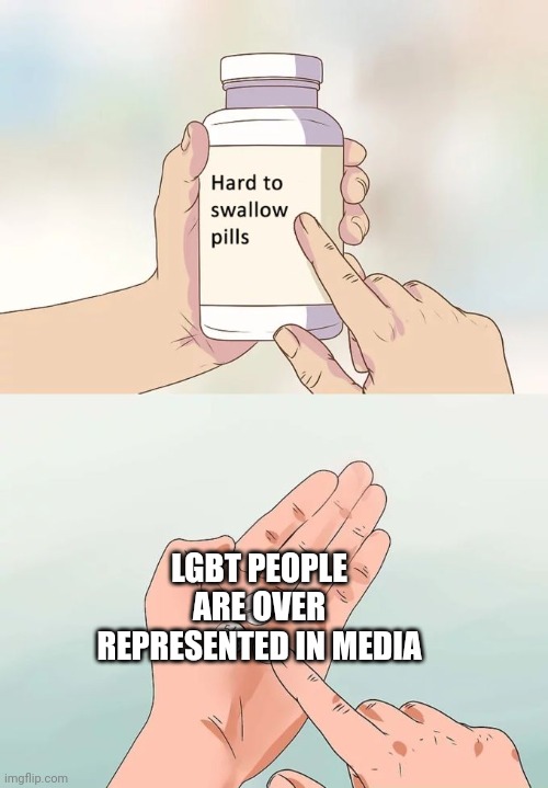 Hard To Swallow Pills Meme | LGBT PEOPLE ARE OVER REPRESENTED IN MEDIA | image tagged in memes,hard to swallow pills | made w/ Imgflip meme maker