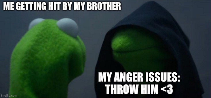 Like leave me alone | ME GETTING HIT BY MY BROTHER; MY ANGER ISSUES:
THROW HIM <3 | image tagged in memes,evil kermit | made w/ Imgflip meme maker