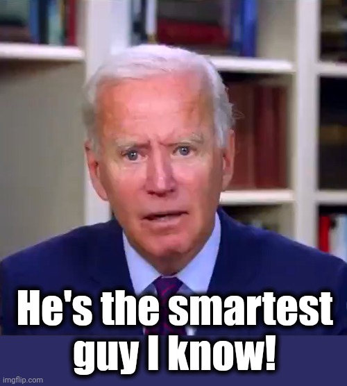 Slow Joe Biden Dementia Face | He's the smartest
guy I know! | image tagged in slow joe biden dementia face | made w/ Imgflip meme maker