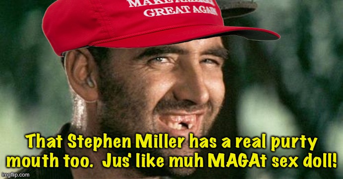 Deliverance HIllbilly | That Stephen Miller has a real purty mouth too.  Jus' like muh MAGAt sex doll! | image tagged in deliverance hillbilly | made w/ Imgflip meme maker