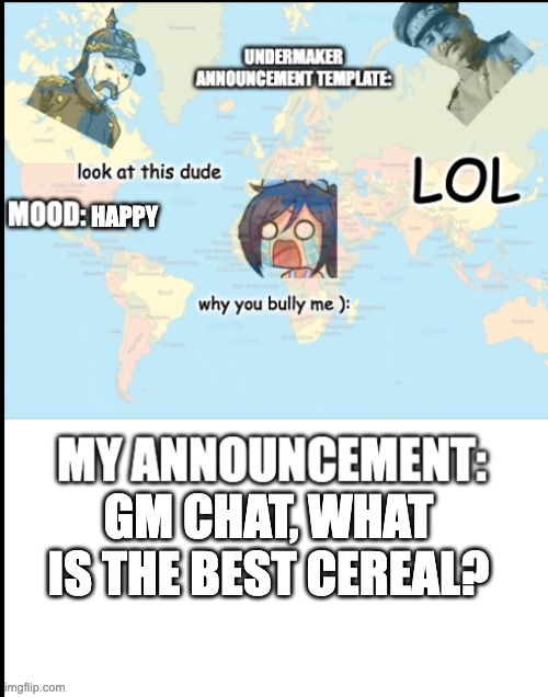 gm chat | HAPPY; GM CHAT, WHAT IS THE BEST CEREAL? | image tagged in copy me undermaker | made w/ Imgflip meme maker