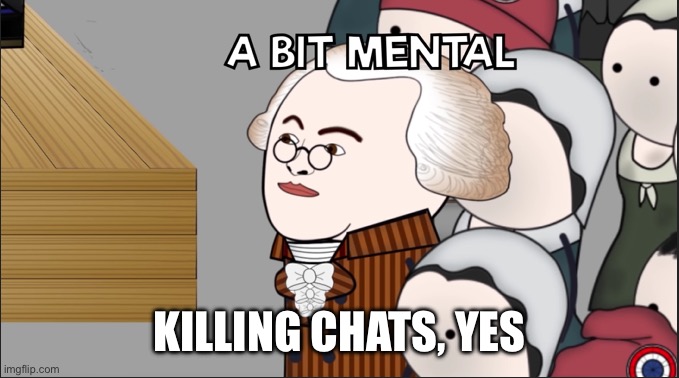 A Bit Mental | KILLING CHATS, YES | image tagged in a bit mental | made w/ Imgflip meme maker