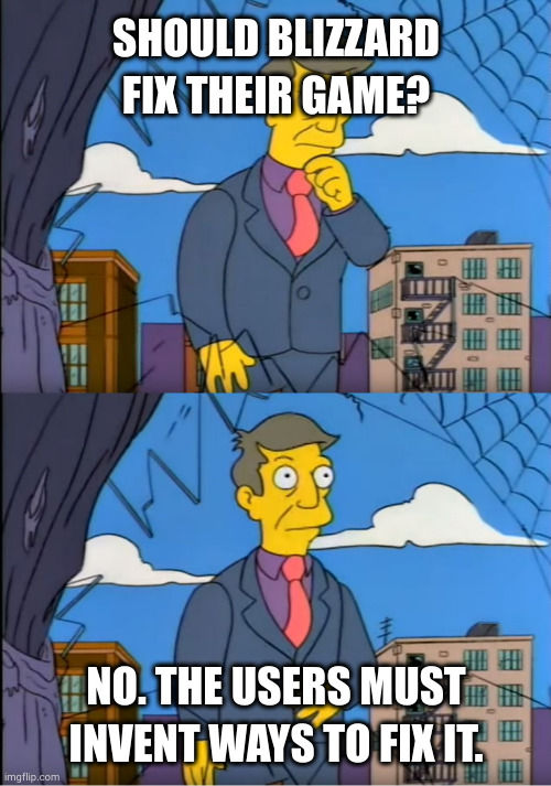 Skinner Out Of Touch | SHOULD BLIZZARD FIX THEIR GAME? NO. THE USERS MUST INVENT WAYS TO FIX IT. | image tagged in skinner out of touch | made w/ Imgflip meme maker