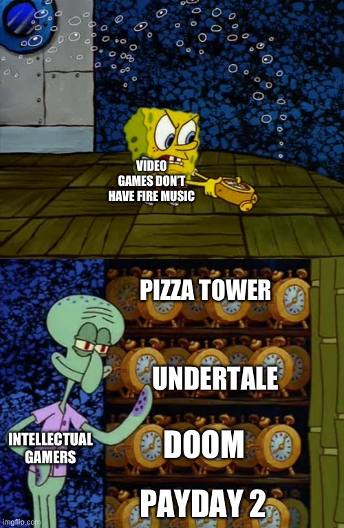 Think again | VIDEO GAMES DON’T HAVE FIRE MUSIC; PIZZA TOWER; UNDERTALE; INTELLECTUAL GAMERS; DOOM; PAYDAY 2 | image tagged in spongebob vs squidward alarm clocks | made w/ Imgflip meme maker