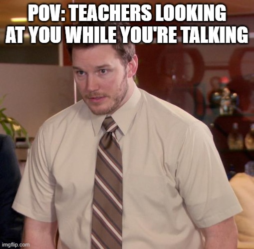 and they be like "mhmhmh go on" | POV: TEACHERS LOOKING AT YOU WHILE YOU'RE TALKING | image tagged in memes,afraid to ask andy | made w/ Imgflip meme maker