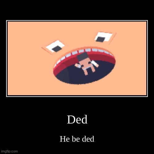Ded | He be ded | image tagged in funny,demotivationals | made w/ Imgflip demotivational maker
