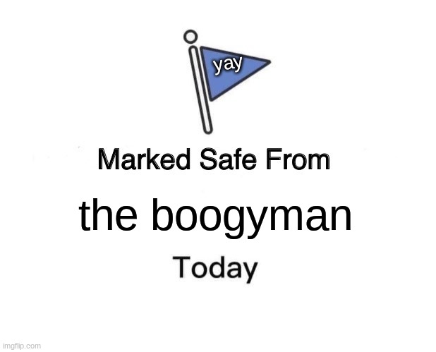 lilool | yay; the boogyman | image tagged in memes,marked safe from | made w/ Imgflip meme maker