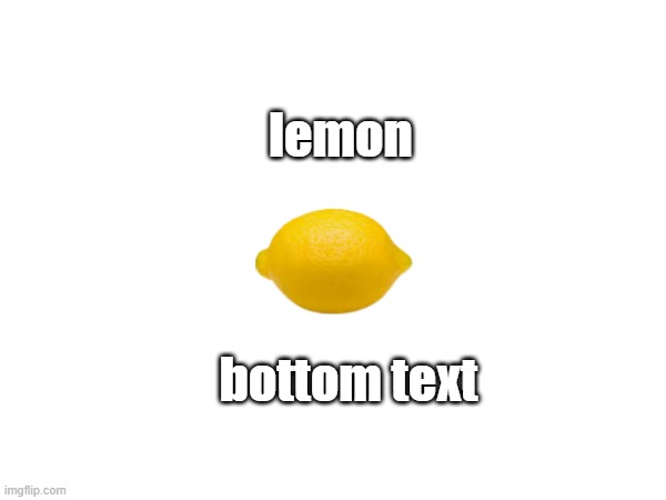 lemon | lemon; bottom text | image tagged in memes,lemon | made w/ Imgflip meme maker