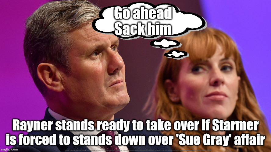 Can't trust Starmer - Sue Gray | Go ahead
Sack him; Rayner stands ready to take over if Starmer is forced to stands down over 'Sue Gray' affair; #Immigration #Starmerout #Labour #JonLansman #wearecorbyn #KeirStarmer #DianeAbbott #McDonnell #cultofcorbyn #labourisdead #Momentum #labourracism #socialistsunday #nevervotelabour #socialistanyday #Antisemitism #Savile #SavileGate #Paedo #Worboys #GroomingGangs #Paedophile #IllegalImmigration #Immigrants #Invasion #StarmerResign #Starmeriswrong #SirSoftie #SirSofty #PatCullen #Cullen #RCN #nurse #nursing #strikes #SueGray #Blair #Steroids #Economy | image tagged in starmer raynor,labourisdead,starmerout getstarmerout,illegal immigration,cultofcorbyn,stop boats rwanda | made w/ Imgflip meme maker