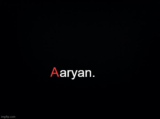 Black background | aryan. A | image tagged in black background | made w/ Imgflip meme maker