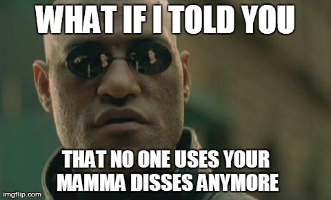Yo Mama Jokes... | WHAT IF I TOLD YOU THAT NO ONE USES YOUR MAMMA DISSES ANYMORE | image tagged in memes,matrix morpheus | made w/ Imgflip meme maker