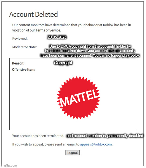 repost banned from roblox Memes and GIFS | 20.05.2023; Due to DMCA copyright from the copyright holder by this third time taken down, your account and all accounts have been permanently banned. You can no longer play roblox; Copyright; and account creation is permanently disabled | image tagged in banned from roblox | made w/ Imgflip meme maker