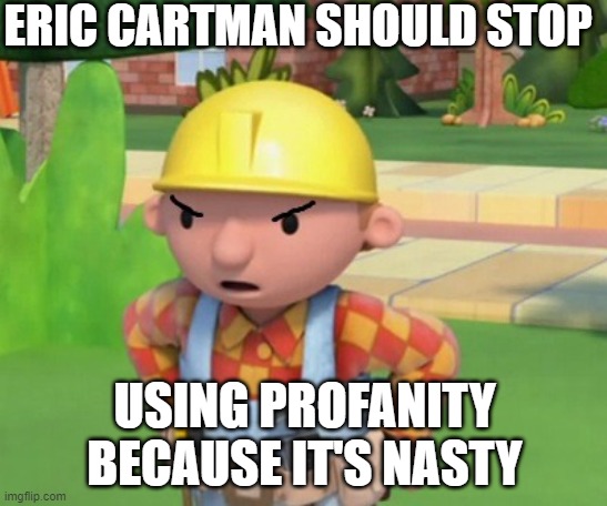 Bob the Builder is not happy with Eric Cartman Meme | ERIC CARTMAN SHOULD STOP; USING PROFANITY BECAUSE IT'S NASTY | image tagged in mad bob the builder template | made w/ Imgflip meme maker
