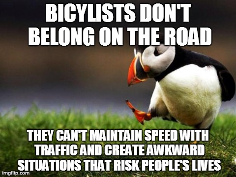 Unpopular Opinion Puffin Meme | BICYLISTS DON'T BELONG ON THE ROAD THEY CAN'T MAINTAIN SPEED WITH TRAFFIC AND CREATE AWKWARD SITUATIONS THAT RISK PEOPLE'S LIVES | image tagged in memes,unpopular opinion puffin,AdviceAnimals | made w/ Imgflip meme maker