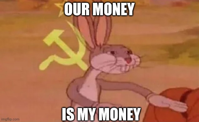 Bugs bunny communist | OUR MONEY; IS MY MONEY | image tagged in bugs bunny communist | made w/ Imgflip meme maker