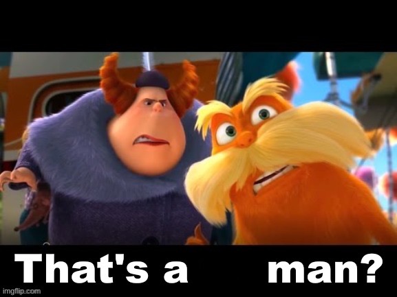 Lorax That’s a woman? | image tagged in lorax that s a woman | made w/ Imgflip meme maker