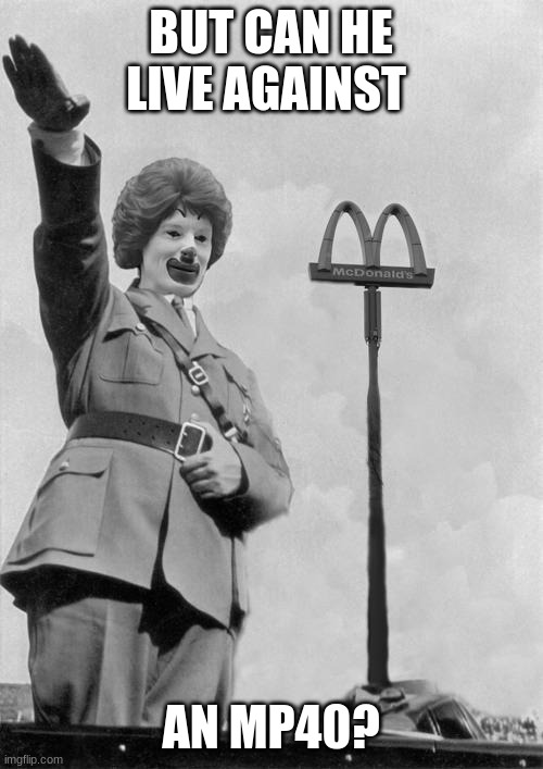 Nazi clown | BUT CAN HE LIVE AGAINST AN MP40? | image tagged in nazi clown | made w/ Imgflip meme maker