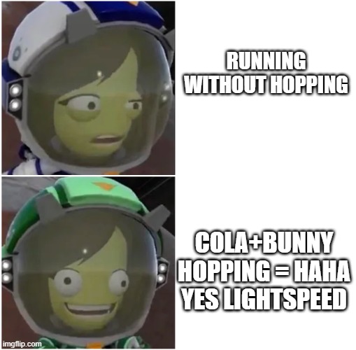 I dont get why people still run without hopping, its just faster and more efficient | RUNNING WITHOUT HOPPING; COLA+BUNNY HOPPING = HAHA YES LIGHTSPEED | image tagged in kerbal confusion | made w/ Imgflip meme maker
