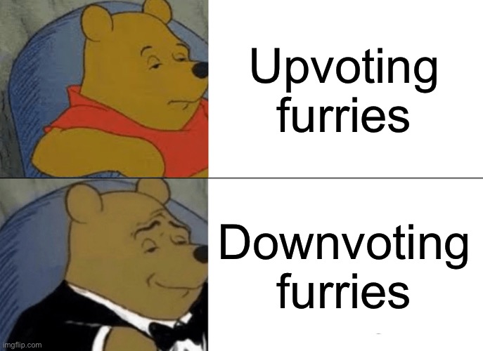 Tuxedo Winnie The Pooh Meme | Upvoting furries Downvoting furries | image tagged in memes,tuxedo winnie the pooh | made w/ Imgflip meme maker