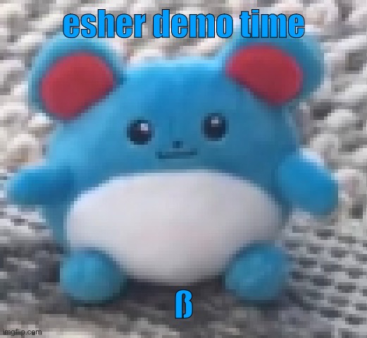 Marill 6 | esher demo time; ß | image tagged in marill 6 | made w/ Imgflip meme maker