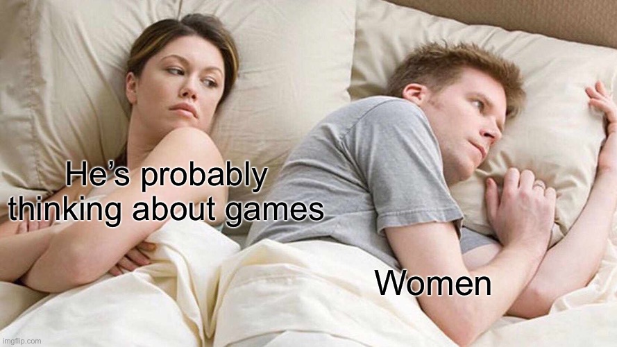 I Bet He's Thinking About Other Women Meme | He’s probably thinking about games; Women | image tagged in memes,i bet he's thinking about other women | made w/ Imgflip meme maker