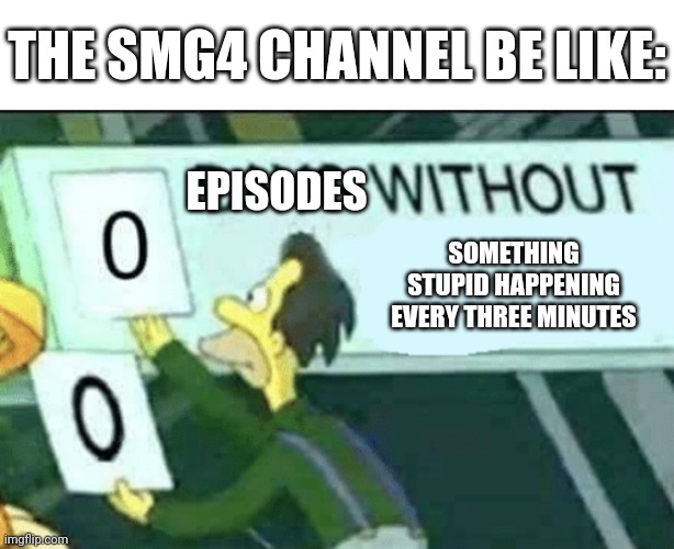 Every Saturday | THE SMG4 CHANNEL BE LIKE:; EPISODES; SOMETHING STUPID HAPPENING EVERY THREE MINUTES | image tagged in 0 days without lenny simpsons | made w/ Imgflip meme maker