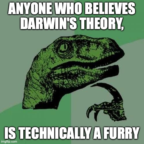 Philosoraptor Meme | ANYONE WHO BELIEVES DARWIN'S THEORY, IS TECHNICALLY A FURRY | image tagged in memes,philosoraptor | made w/ Imgflip meme maker
