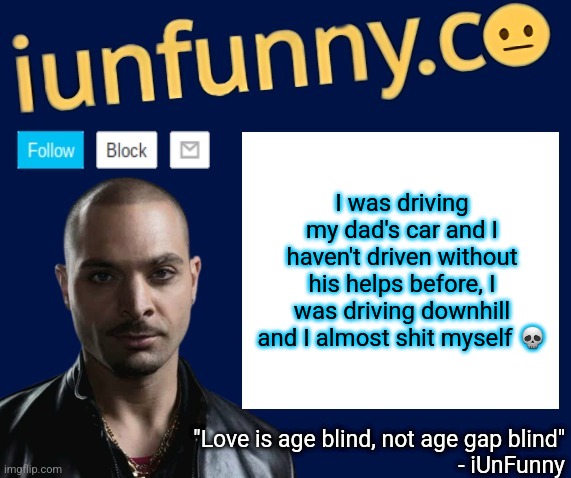 I'm still learning to drive btw | I was driving my dad's car and I haven't driven without his helps before, I was driving downhill and I almost shit myself 💀 | image tagged in iunfunny's nacho varga template v1 1 | made w/ Imgflip meme maker