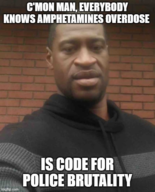 george floyd | C'MON MAN, EVERYBODY KNOWS AMPHETAMINES OVERDOSE IS CODE FOR POLICE BRUTALITY | image tagged in george floyd | made w/ Imgflip meme maker