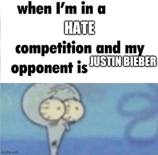 I’ve lost before it’s started | HATE; JUSTIN BIEBER | image tagged in whe i'm in a competition and my opponent is | made w/ Imgflip meme maker