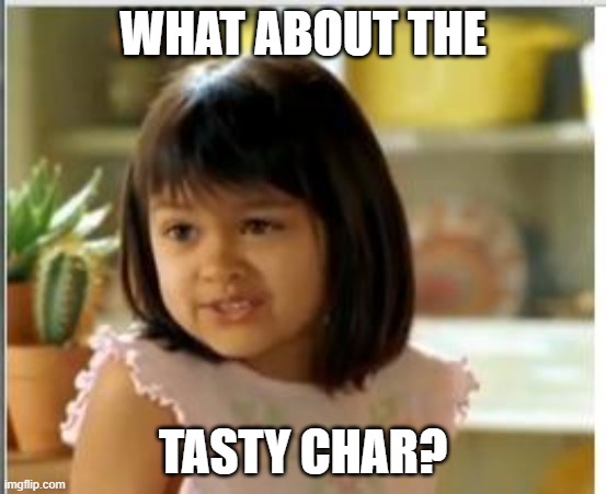 Why not both | WHAT ABOUT THE TASTY CHAR? | image tagged in why not both | made w/ Imgflip meme maker