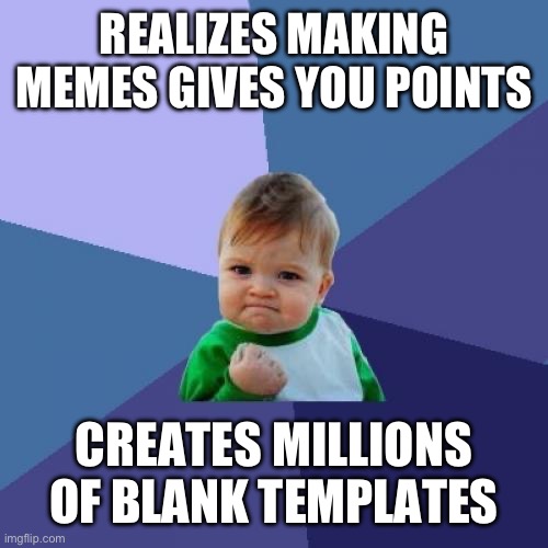 “Has millions of points” | REALIZES MAKING MEMES GIVES YOU POINTS; CREATES MILLIONS OF BLANK TEMPLATES | image tagged in memes,success kid | made w/ Imgflip meme maker
