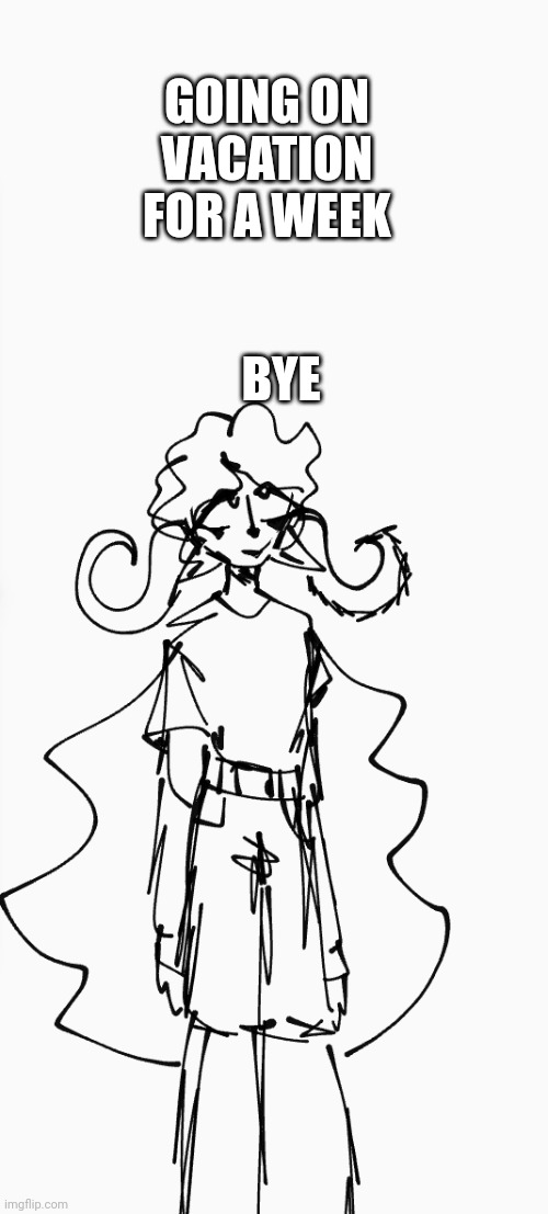 Byeee | GOING ON VACATION FOR A WEEK; BYE | image tagged in bye,vacation,drawing | made w/ Imgflip meme maker