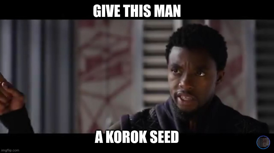 Black Panther - Get this man a shield | GIVE THIS MAN; A KOROK SEED | image tagged in black panther - get this man a shield | made w/ Imgflip meme maker
