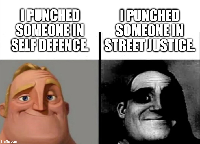 GOOD GUY VS CRIMINAL | I PUNCHED SOMEONE IN STREET JUSTICE. I PUNCHED SOMEONE IN SELF DEFENCE. | image tagged in teacher's copy | made w/ Imgflip meme maker