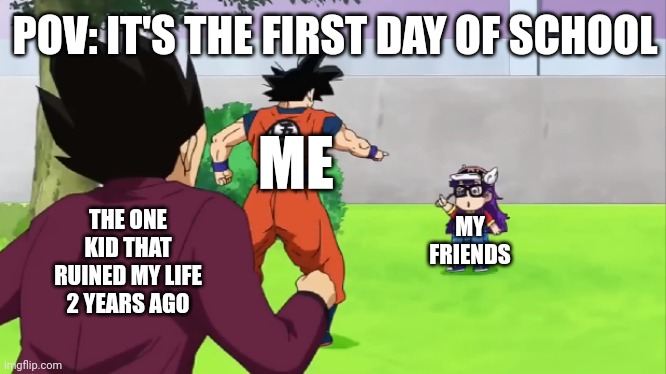 Goku and Arale | POV: IT'S THE FIRST DAY OF SCHOOL; ME; THE ONE KID THAT RUINED MY LIFE 2 YEARS AGO; MY FRIENDS | image tagged in goku and arale | made w/ Imgflip meme maker