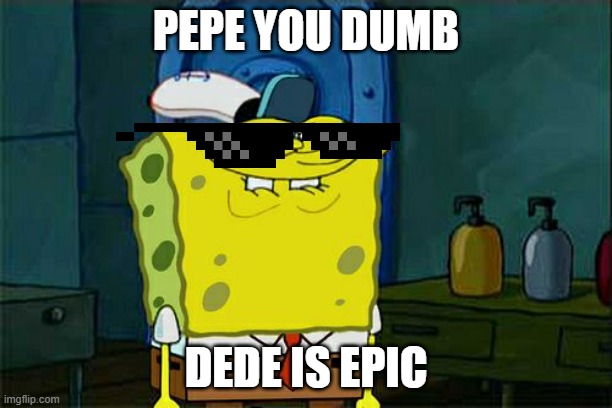 make a meme about you hating pepe and only loving dede | PEPE YOU DUMB; DEDE IS EPIC | image tagged in memes,don't you squidward,dede is better then pepe | made w/ Imgflip meme maker
