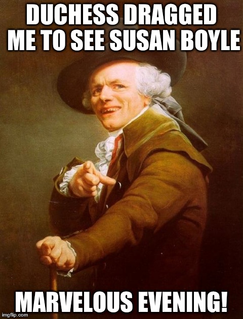 Joseph Ducreux Meme | DUCHESS DRAGGED ME TO SEE SUSAN BOYLE MARVELOUS EVENING! | image tagged in memes,joseph ducreux | made w/ Imgflip meme maker