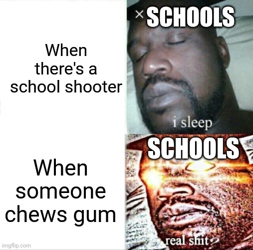 Sleeping Shaq | SCHOOLS; When there's a school shooter; SCHOOLS; When someone chews gum | image tagged in memes,sleeping shaq | made w/ Imgflip meme maker
