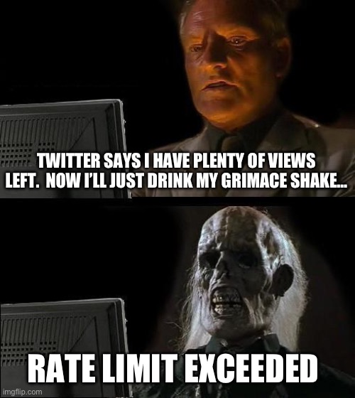 I’m surprised by the lack of Grimace Shake memes on here | TWITTER SAYS I HAVE PLENTY OF VIEWS LEFT.  NOW I’LL JUST DRINK MY GRIMACE SHAKE…; RATE LIMIT EXCEEDED | image tagged in memes,i'll just wait here,grimace | made w/ Imgflip meme maker