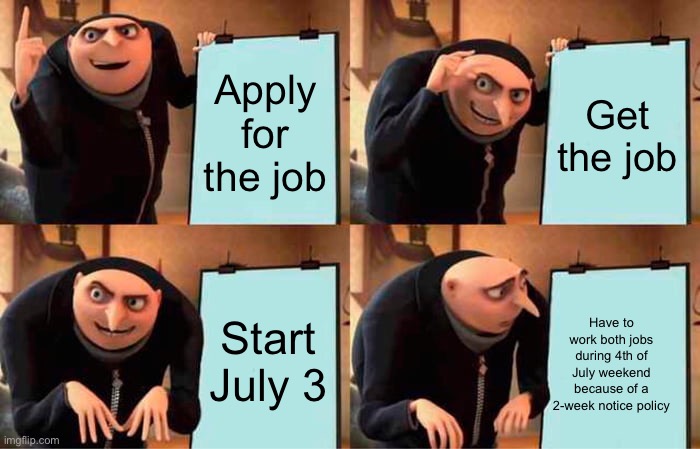 I’m going to scream | Apply for the job; Get the job; Start July 3; Have to work both jobs during 4th of July weekend because of a 2-week notice policy | image tagged in memes,gru's plan | made w/ Imgflip meme maker