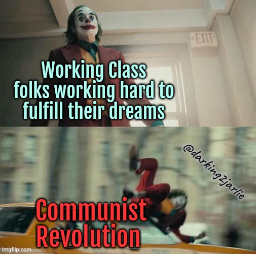 Communism hits hard | Working Class folks working hard to fulfill their dreams; @darking2jarlie; Communist Revolution | image tagged in joaquin phoenix joker car,communism,marxism,working class | made w/ Imgflip meme maker