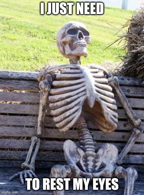 Waiting Skeleton | I JUST NEED; TO REST MY EYES | image tagged in memes,waiting skeleton | made w/ Imgflip meme maker