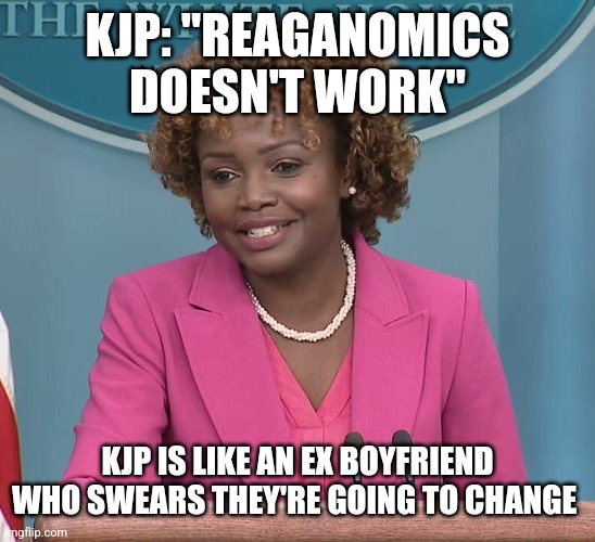 KJP: "REAGANOMICS DOESN'T WORK"; KJP IS LIKE AN EX BOYFRIEND WHO SWEARS THEY'RE GOING TO CHANGE | image tagged in funny memes,politics | made w/ Imgflip meme maker
