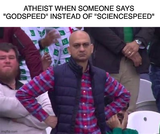 Atheist be like | ATHEIST WHEN SOMEONE SAYS "GODSPEED" INSTEAD OF "SCIENCESPEED" | image tagged in bald guy in stadium,atheist,atheism,memes,funny,funny memes | made w/ Imgflip meme maker