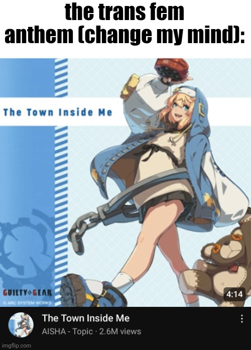the trans fem anthem (change my mind): | made w/ Imgflip meme maker
