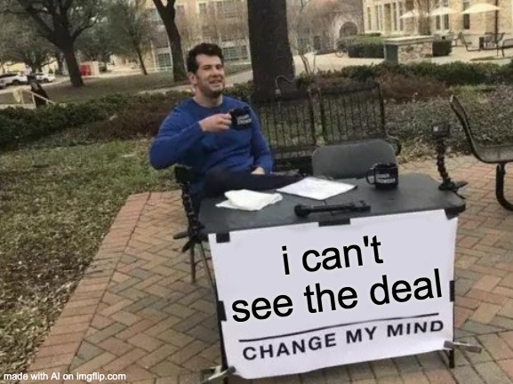 Where deal | i can't see the deal | image tagged in memes,change my mind,ai meme | made w/ Imgflip meme maker