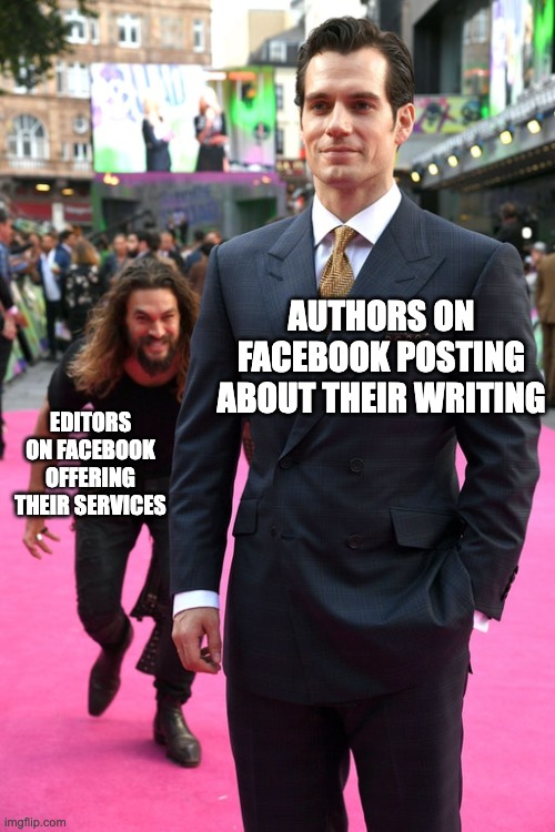 Editors offering services | AUTHORS ON FACEBOOK POSTING ABOUT THEIR WRITING; EDITORS ON FACEBOOK OFFERING THEIR SERVICES | image tagged in jason momoa henry cavill meme | made w/ Imgflip meme maker