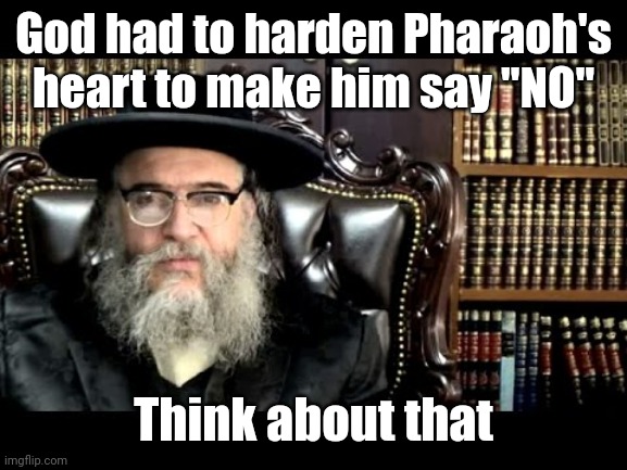 rabbi | God had to harden Pharaoh's heart to make him say "NO" Think about that | image tagged in rabbi | made w/ Imgflip meme maker